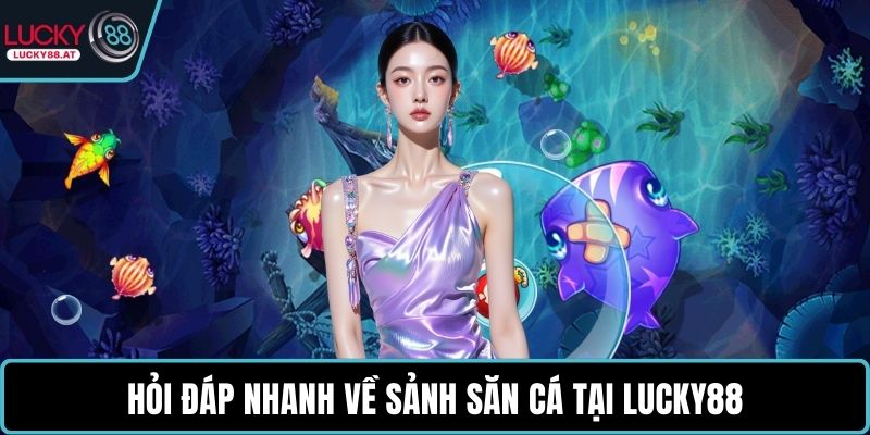 Hỏi đáp nhanh về sảnh săn cá tại LUCKY88