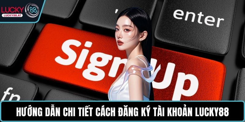 Hướng dẫn chi tiết cách đăng ký tài khoản LUCKY88
