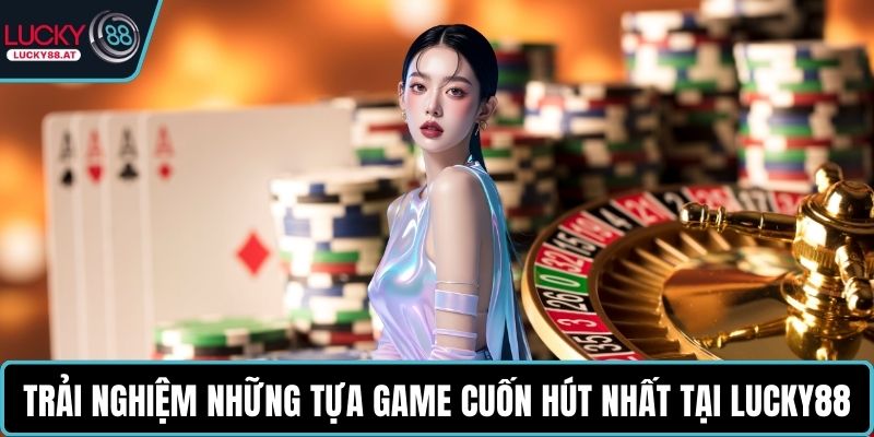 Trải nghiệm những tựa game cuốn hút nhất tại LUCKY88
